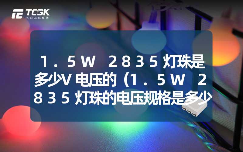 1.5W 2835灯珠是多少V电压的（1.5W 2835灯珠的电压规格是多少V）